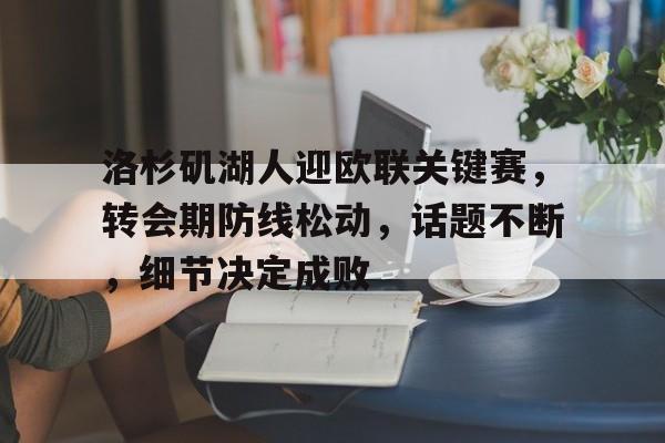 洛杉矶湖人迎欧联关键赛,转会期防线松动,话题不断,细节决定成败的简单介绍-中国华体会官网