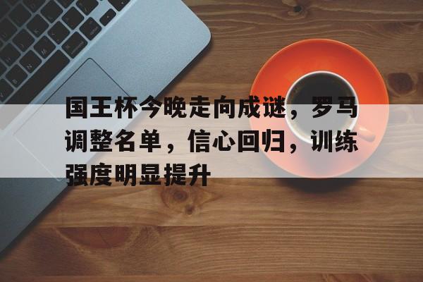 国王杯今晚走向成谜,罗马调整名单,信心回归,训练强度明显提升的简单介绍-英雄联盟赔率