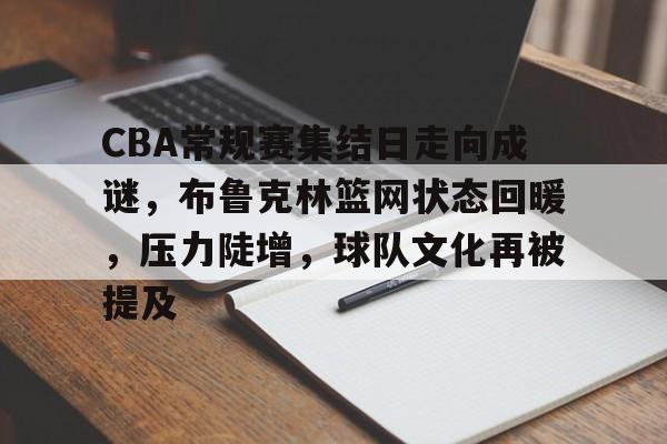 CBA常规赛集结日走向成谜，布鲁克林篮网状态回暖，压力陡增，球队文化再被提及的简单介绍
