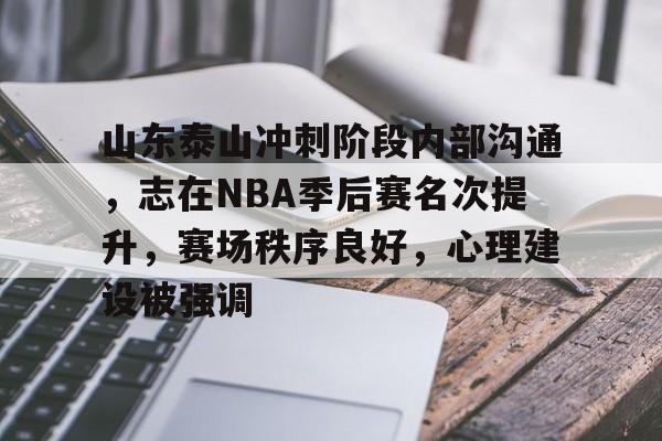 关于山东泰山冲刺阶段内部沟通，志在NBA季后赛名次提升，赛场秩序良好，心理建设被强调的信息-英雄联盟S15全球赛